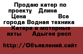 Продаю катер по проекту › Длина ­ 12 › Цена ­ 2 500 000 - Все города Водная техника » Катера и моторные яхты   . Адыгея респ.